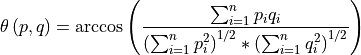 \theta\left ( p,q \right ) = \arccos \left ( \frac{\sum_{i=1}^{n}p_{i}q_{i}}{ \left ( \sum_{i=1}^{n}p_{i}^{2} \right )^{1/2}* \left ( \sum_{i=1}^{n}q_{i}^{2} \right )^{1/2}} \right )